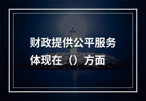 财政提供公平服务体现在（）方面