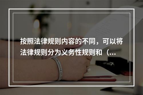 按照法律规则内容的不同，可以将法律规则分为义务性规则和（）【