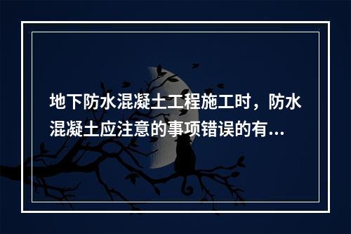 地下防水混凝土工程施工时，防水混凝土应注意的事项错误的有（　