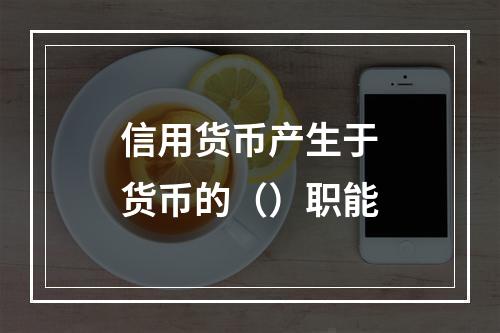 信用货币产生于货币的（）职能