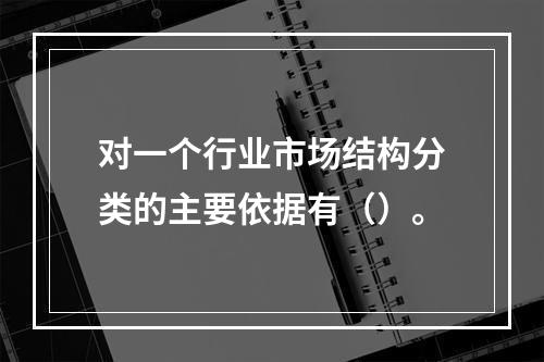 对一个行业市场结构分类的主要依据有（）。