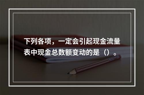 下列各项，一定会引起现金流量表中现金总数额变动的是（）。