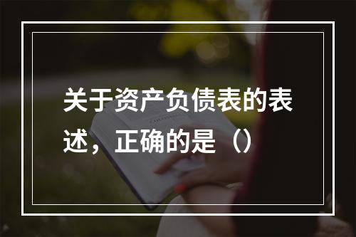 关于资产负债表的表述，正确的是（）