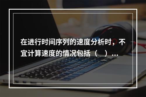 在进行时间序列的速度分析时，不宜计算速度的情况包括（　）。