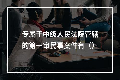 专属于中级人民法院管辖的第一审民事案件有（）