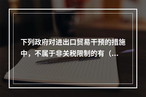 下列政府对进出口贸易干预的措施中，不属于非关税限制的有（）。