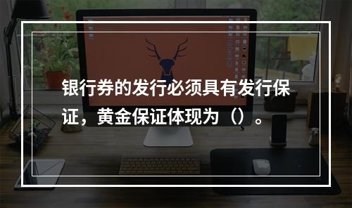 银行券的发行必须具有发行保证，黄金保证体现为（）。