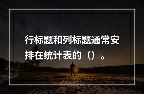 行标题和列标题通常安排在统计表的（）。