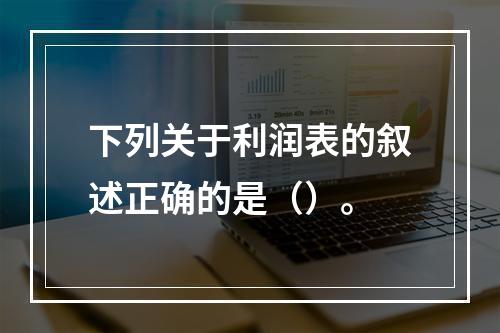 下列关于利润表的叙述正确的是（）。