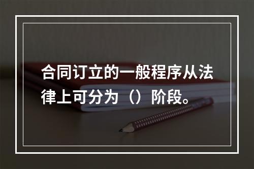 合同订立的一般程序从法律上可分为（）阶段。