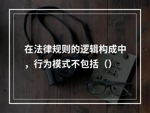 在法律规则的逻辑构成中，行为模式不包括（）