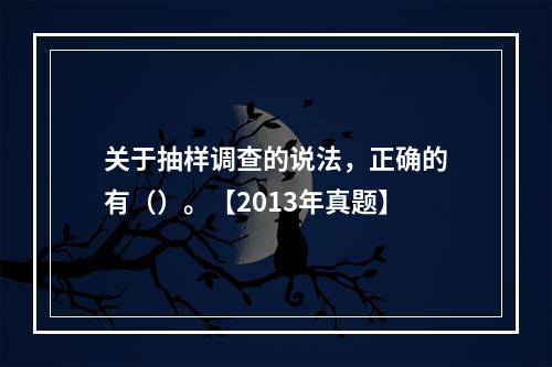 关于抽样调查的说法，正确的有（）。【2013年真题】