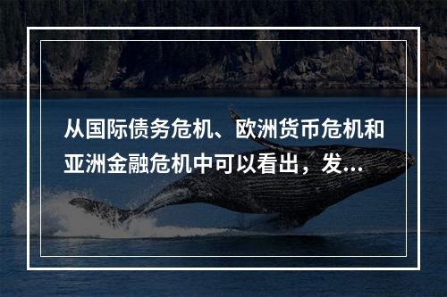 从国际债务危机、欧洲货币危机和亚洲金融危机中可以看出，发生危