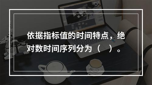 依据指标值的时间特点，绝对数时间序列分为（　）。