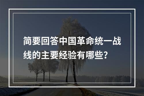 简要回答中国革命统一战线的主要经验有哪些？