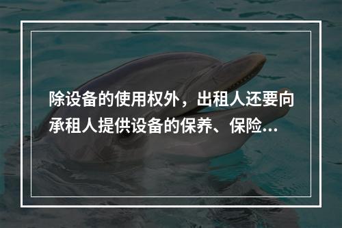 除设备的使用权外，出租人还要向承租人提供设备的保养、保险、维