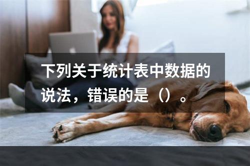 下列关于统计表中数据的说法，错误的是（）。