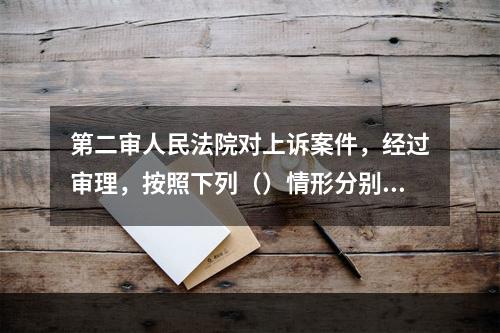 第二审人民法院对上诉案件，经过审理，按照下列（）情形分别处理