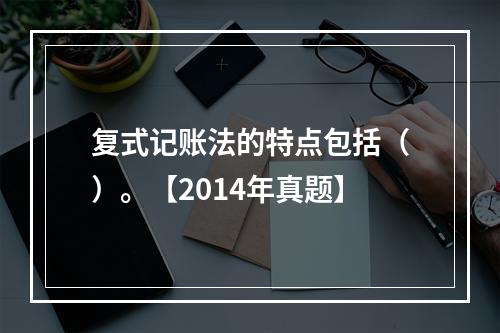 复式记账法的特点包括（）。【2014年真题】