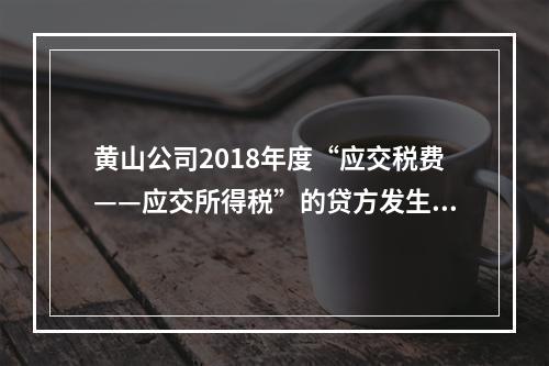 黄山公司2018年度“应交税费——应交所得税”的贷方发生额为