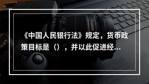 《中国人民银行法》规定，货币政策目标是（），并以此促进经济的