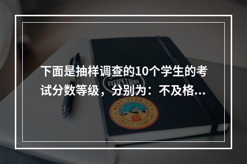 下面是抽样调查的10个学生的考试分数等级，分别为：不及格、中