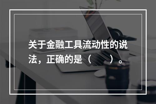 关于金融工具流动性的说法，正确的是（　　）。