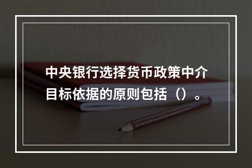 中央银行选择货币政策中介目标依据的原则包括（）。