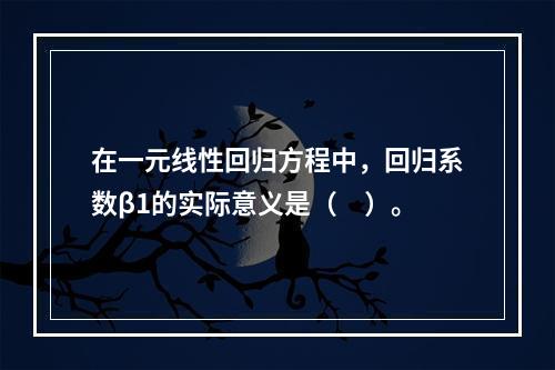 在一元线性回归方程中，回归系数β1的实际意义是（　）。