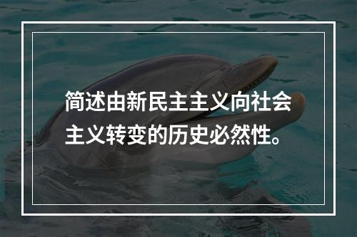 简述由新民主主义向社会主义转变的历史必然性。