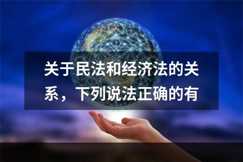 关于民法和经济法的关系，下列说法正确的有