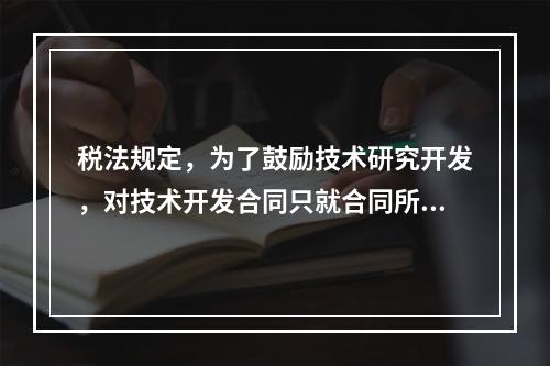 税法规定，为了鼓励技术研究开发，对技术开发合同只就合同所载的