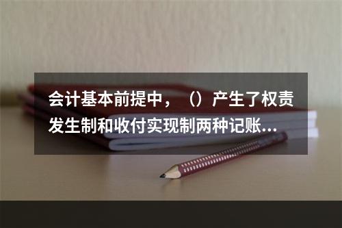 会计基本前提中，（）产生了权责发生制和收付实现制两种记账基础