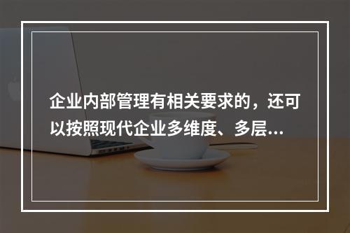 企业内部管理有相关要求的，还可以按照现代企业多维度、多层次的