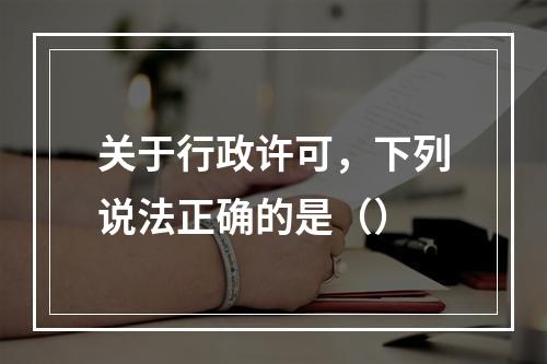 关于行政许可，下列说法正确的是（）