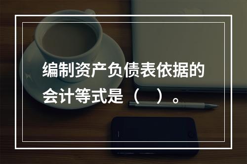 编制资产负债表依据的会计等式是（　）。