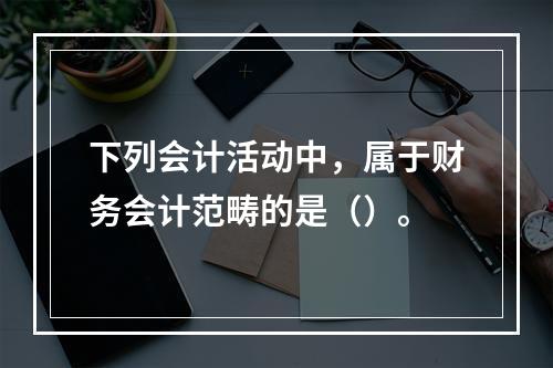 下列会计活动中，属于财务会计范畴的是（）。