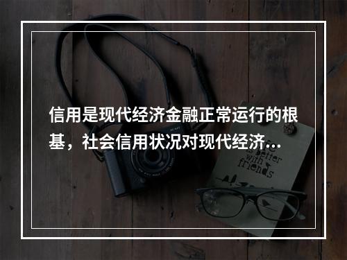 信用是现代经济金融正常运行的根基，社会信用状况对现代经济金融