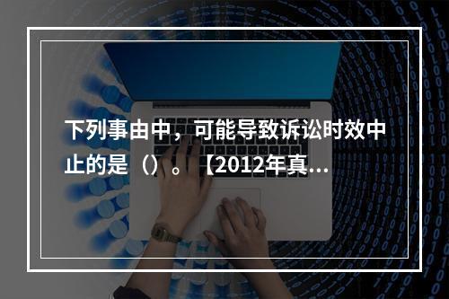 下列事由中，可能导致诉讼时效中止的是（）。【2012年真题】