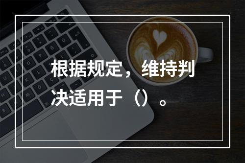 根据规定，维持判决适用于（）。