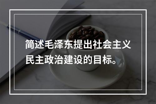 简述毛泽东提出社会主义民主政治建设的目标。