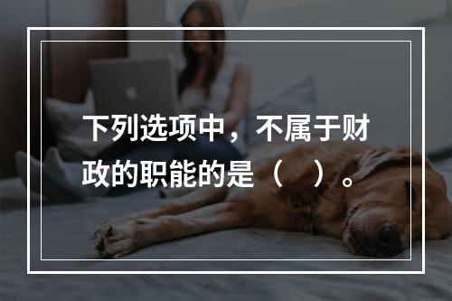 下列选项中，不属于财政的职能的是（　）。