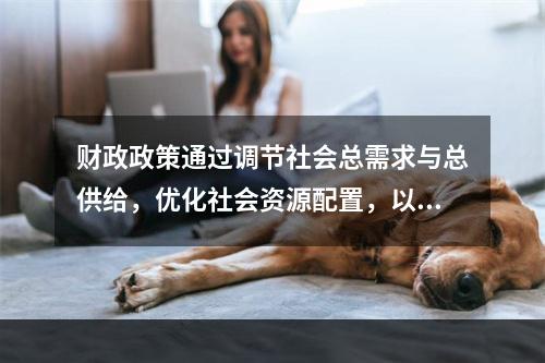 财政政策通过调节社会总需求与总供给，优化社会资源配置，以实现