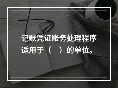 记账凭证账务处理程序适用于（　）的单位。