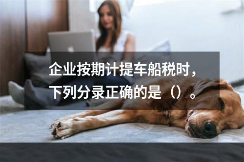 企业按期计提车船税时，下列分录正确的是（）。