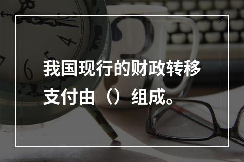 我国现行的财政转移支付由（）组成。