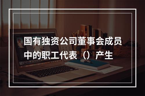 国有独资公司董事会成员中的职工代表（）产生