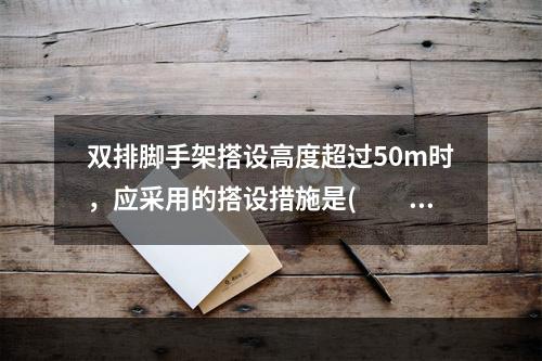 双排脚手架搭设高度超过50m时，应采用的搭设措施是(　　)。