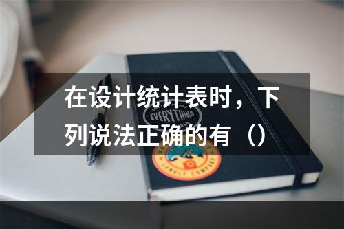 在设计统计表时，下列说法正确的有（）