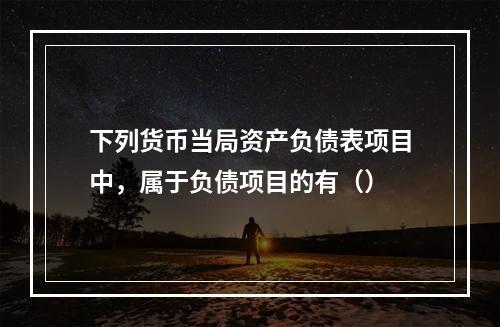 下列货币当局资产负债表项目中，属于负债项目的有（）